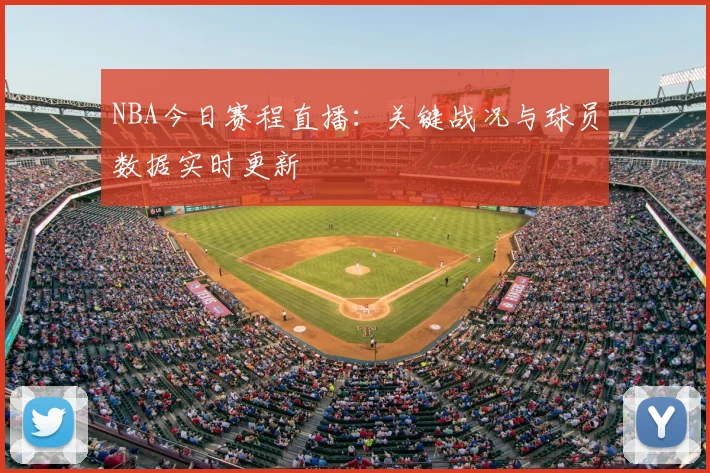 NBA今日赛程直播：关键战况与球员数据实时更新