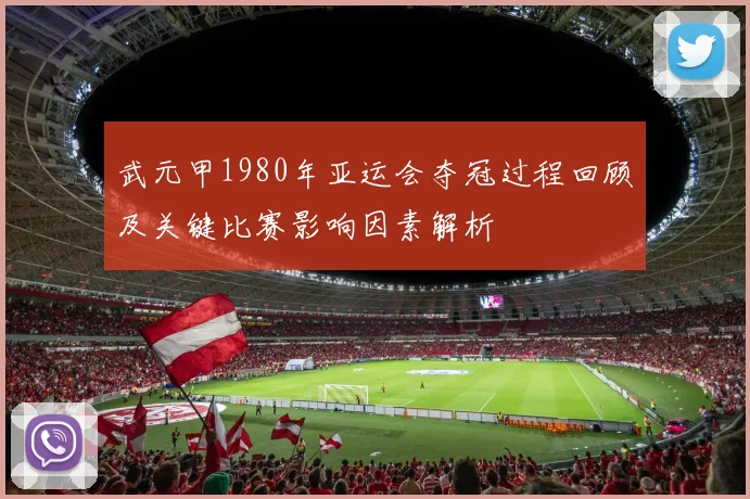 武元甲1980年亚运会夺冠过程回顾及关键比赛影响因素解析