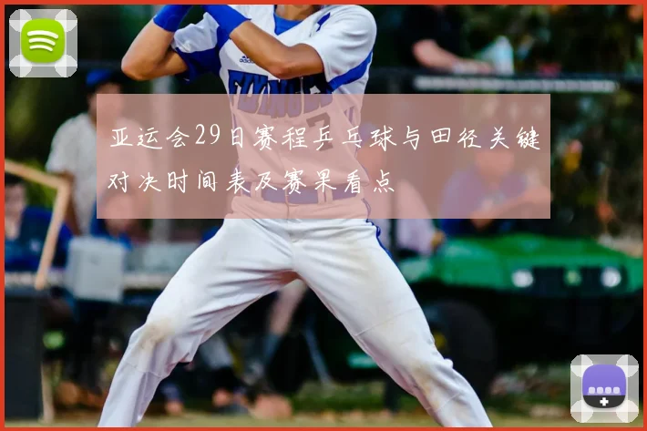 亚运会29日赛程乒乓球与田径关键对决时间表及赛果看点