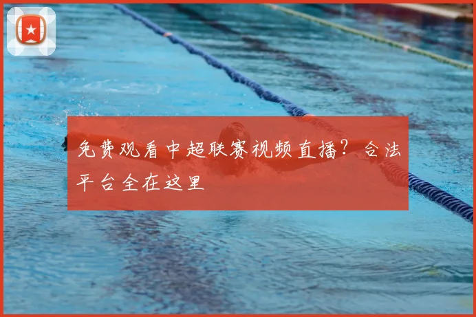 免费观看中超联赛视频直播？合法平台全在这里