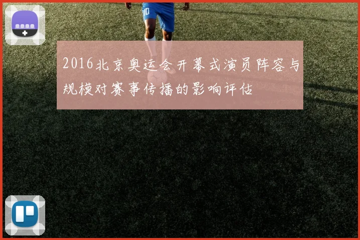 2016北京奥运会开幕式演员阵容与规模对赛事传播的影响评估