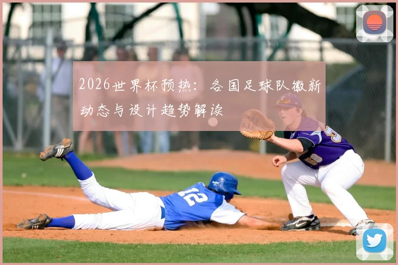 2026世界杯预热：各国足球队徽新动态与设计趋势解读