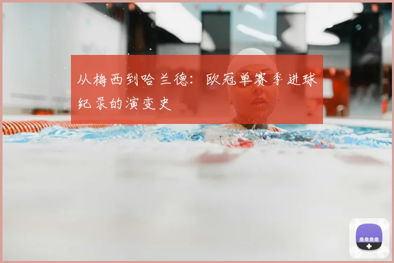 从梅西到哈兰德：欧冠单赛季进球纪录的演变史