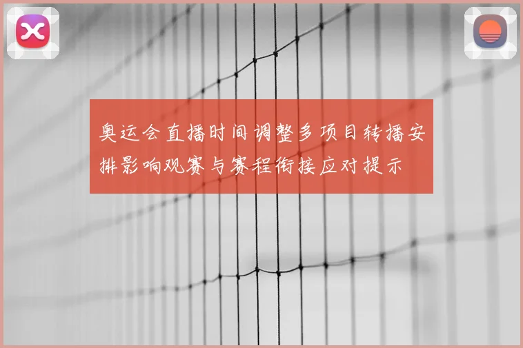 奥运会直播时间调整多项目转播安排影响观赛与赛程衔接应对提示