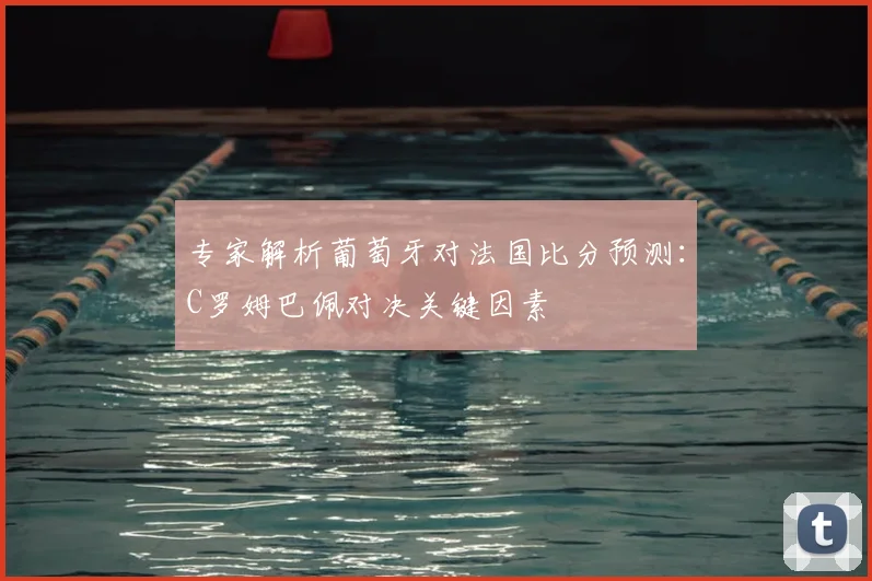 专家解析葡萄牙对法国比分预测：C罗姆巴佩对决关键因素