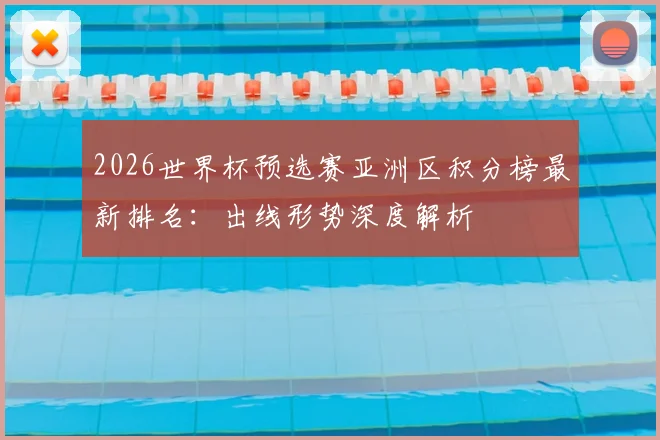 2026世界杯预选赛亚洲区积分榜最新排名：出线形势深度解析