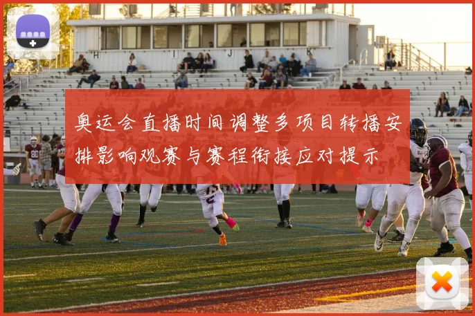 奥运会直播时间调整多项目转播安排影响观赛与赛程衔接应对提示