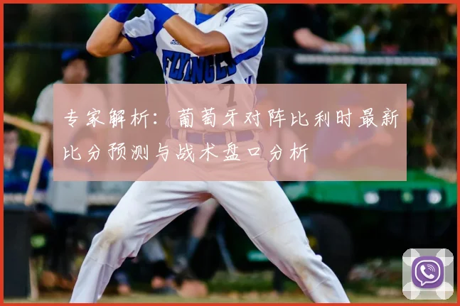 专家解析：葡萄牙对阵比利时最新比分预测与战术盘口分析