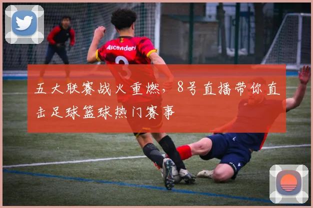 五大联赛战火重燃，8号直播带你直击足球篮球热门赛事