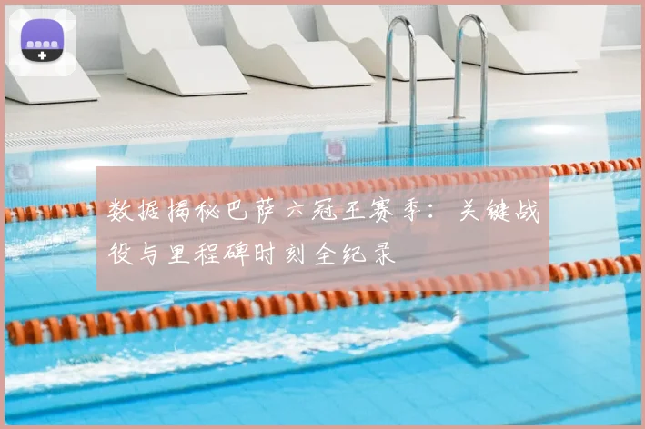 数据揭秘巴萨六冠王赛季：关键战役与里程碑时刻全纪录